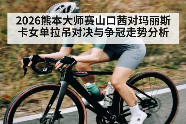 2026熊本大师赛山口茜对玛丽斯卡女单拉吊对决与争冠走势分析
