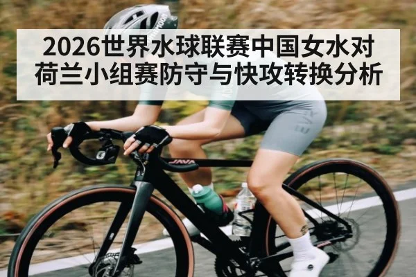 2026世界水球联赛中国女水对荷兰小组赛防守与快攻转换分析